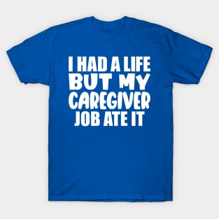 I had a life, but my caregiver job ate it T-Shirt